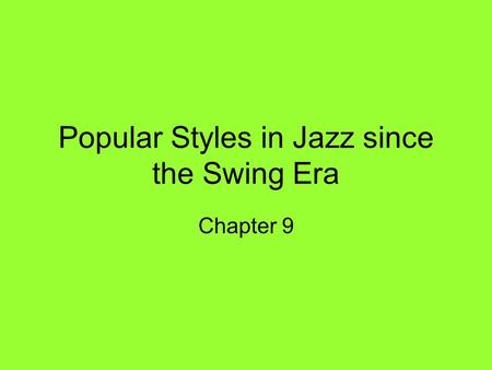 Popular Styles in Jazz since the Swing Era Chapter 9.