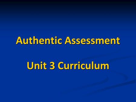 Authentic Assessment Unit 3 Curriculum. Authentic Assessment Authentic assessment is any type of assessment that requires students to demonstrate skills.