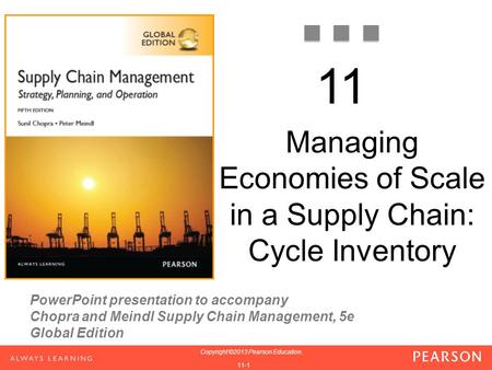 PowerPoint presentation to accompany Chopra and Meindl Supply Chain Management, 5e Global Edition 1-1 Copyright ©2013 Pearson Education. 1-1 Copyright.