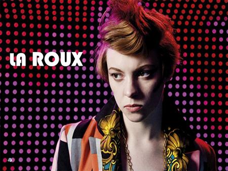 LA ROUX. FUN FACTS Began their career in London’s burgeoning underground warehouse scene. The band's name refers to Jackson's orange hair and tomboyish.