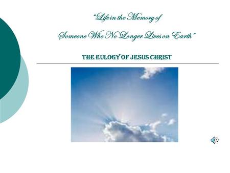 “Life in the Memory of Someone Who No Longer Lives on Earth” The Eulogy of Jesus Christ.