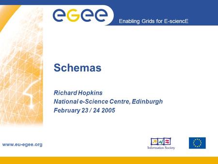 Enabling Grids for E-sciencE www.eu-egee.org Schemas Richard Hopkins National e-Science Centre, Edinburgh February 23 / 24 2005.