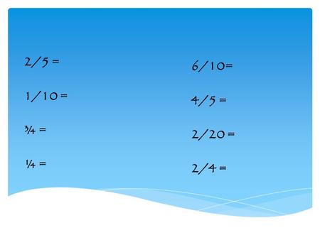 2/5 = 1/10 = ¾ = ¼ = 6/10= 4/5 = 2/20 = 2/4 = 10% 25% 7% 30% 74% 5% 20% 75% 40% 80%