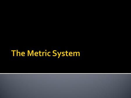 The Metric System.