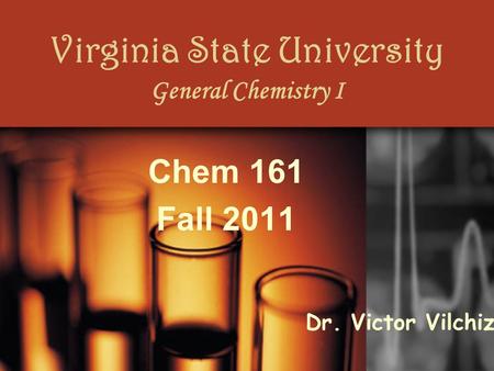 Virginia State University General Chemistry I Chem 161 Fall 2011 Dr. Victor Vilchiz.