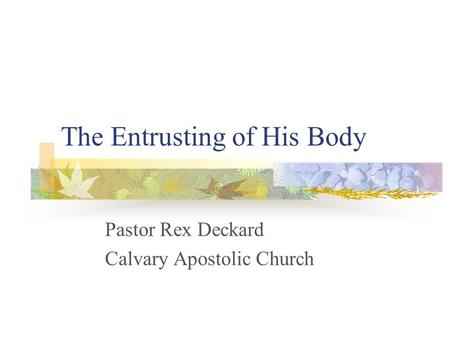 The Entrusting of His Body Pastor Rex Deckard Calvary Apostolic Church.