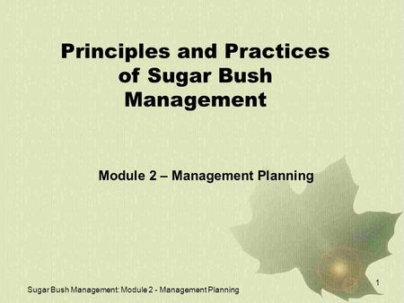 Sugar Bush Management: Module 2 - Management Planning 1 Principles and Practices of Sugar Bush Management Module 2 – Management Planning.