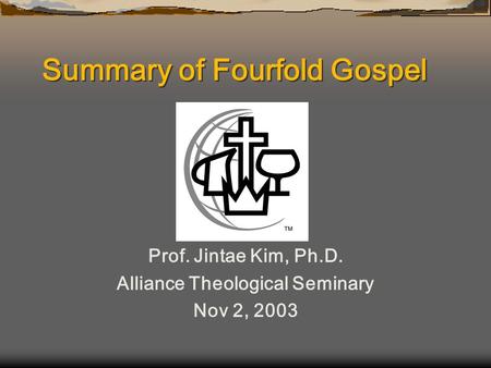 Summary of Fourfold Gospel Prof. Jintae Kim, Ph.D. Alliance Theological Seminary Nov 2, 2003.