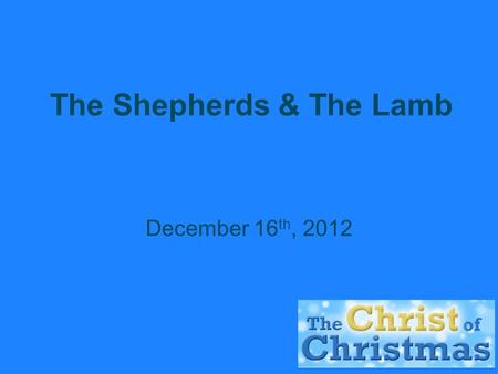 The Shepherds & The Lamb December 16 th, 2012. The Reputation of Shepherds  ‘for all shepherds are detestable to Egyptians’ – Genesis 46:34.  They could.