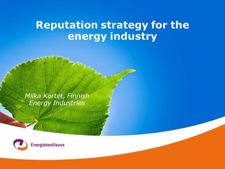 Reputation strategy for the energy industry Milka Kortet, Finnish Energy Industries.