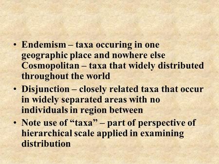 Endemism – taxa occuring in one geographic place and nowhere else Cosmopolitan – taxa that widely distributed throughout the world Disjunction – closely.