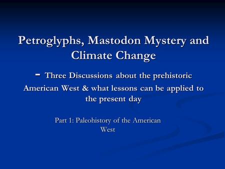 Petroglyphs, Mastodon Mystery and Climate Change - Three Discussions about the prehistoric American West & what lessons can be applied to the present day.