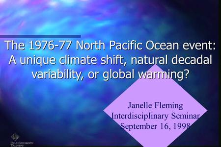 Janelle Fleming Interdisciplinary Seminar September 16, 1998 The 1976-77 North Pacific Ocean event: A unique climate shift, natural decadal variability,