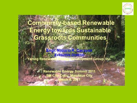 Community-based Renewable Energy towards Sustainable Grassroots Communities Engr. Nazario R. Cacayan Executive Director Yamog Renewable Energy Development.