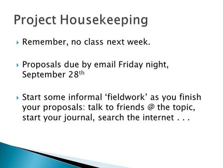  Remember, no class next week.  Proposals due by email Friday night, September 28 th  Start some informal ‘fieldwork’ as you finish your proposals: