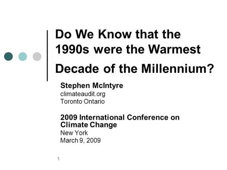 1 Do We Know that the 1990s were the Warmest Decade of the Millennium? Stephen McIntyre climateaudit.org Toronto Ontario 2009 International Conference.