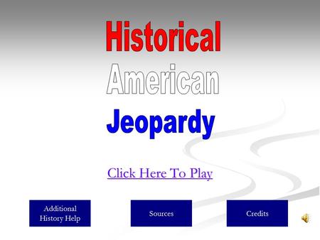 Click Here To Play Click Here To Play Additional History Help SourcesCredits.