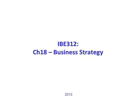 IBE312: Ch18 – Business Strategy 2013. 2 Business Strategy Fig. 18-1 feedback loop of business strategy and IA (M&R)  Competitive advantage – “Competitive.