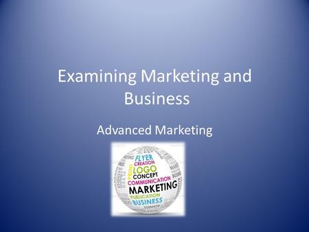 Examining Marketing and Business Advanced Marketing.