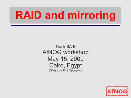 RAID and mirroring Track SA-E AfNOG workshop May 15, 2009 Cairo, Egypt (Slides by Phil Regnauld)