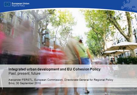 REGIONAL POLICY EUROPEAN COMMISSION Integrated urban development and EU Cohesion Policy Past, present, future Alexander FERSTL, European Commission, Directorate-General.