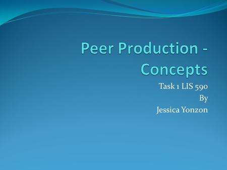 Task 1 LIS 590 By Jessica Yonzon. Definitions innovation and value creation driven by the masses of people and firms collaborating openly; a new way of.