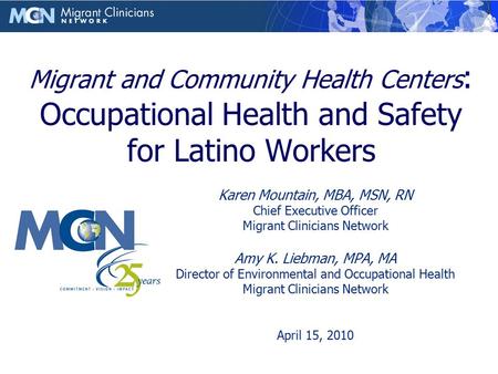 Migrant and Community Health Centers : Occupational Health and Safety for Latino Workers Karen Mountain, MBA, MSN, RN Chief Executive Officer Migrant Clinicians.