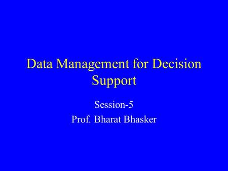 Data Management for Decision Support Session-5 Prof. Bharat Bhasker.