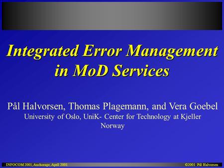 ©2001 Pål HalvorsenINFOCOM 2001, Anchorage, April 2001 Integrated Error Management in MoD Services Pål Halvorsen, Thomas Plagemann, and Vera Goebel University.