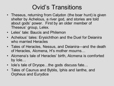 Ovid’s Transitions Theseus, returning from Calydon (the boar hunt) is given shelter by Achelous, a river god, and stories are told about gods’ power.