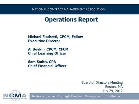 Operations Report Michael Fischetti, CPCM, Fellow Executive Director Al Boykin, CPCM, CFCM Chief Learning Officer Sam Smith, CPA Chief Financial Officer.