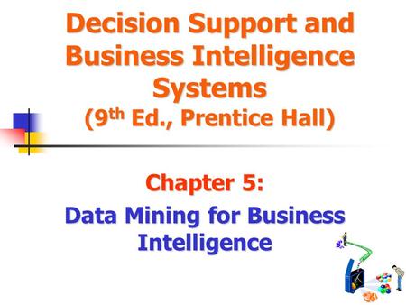 Decision Support and Business Intelligence Systems (9 th Ed., Prentice Hall) Chapter 5: Data Mining for Business Intelligence.