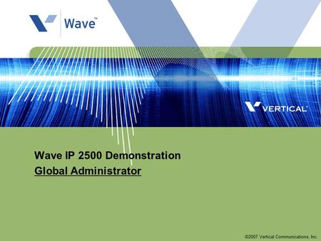 ©2007 Vertical Communications, Inc. Wave IP 2500 Demonstration Global Administrator.