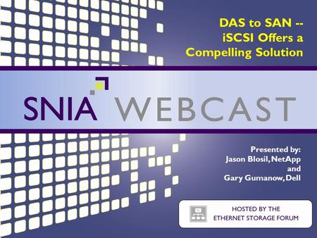 PRESENTATION TITLE GOES HERE DAS to SAN -- iSCSI Offers a Compelling Solution Presented by: Jason Blosil, NetApp and Gary Gumanow, Dell.