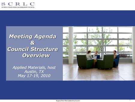 Supply Chain Risk Leadership Council 1 Meeting Agenda & Council Structure Overview Applied Materials, host Austin, TX May 17-19, 2010.