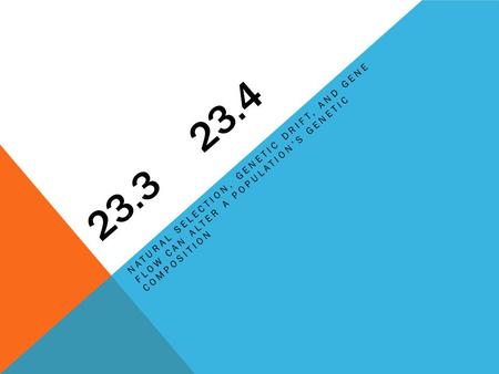 23.3 23.4 Natural selection, genetic drift, and gene flow can alter a population’s genetic composition.