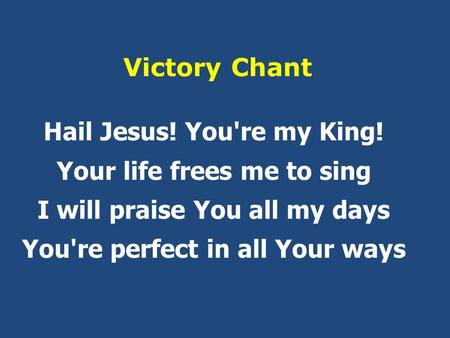 Victory Chant Hail Jesus! You're my King! Your life frees me to sing I will praise You all my days You're perfect in all Your ways.