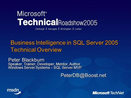 Business Intelligence in SQL Server 2005 Technical Overview Peter Blackburn Speaker, Trainer, Developer, Mentor, Author Windows Server Systems – SQL Server.