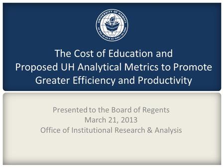 DRAFT The Cost of Education and Proposed UH Analytical Metrics to Promote Greater Efficiency and Productivity Presented to the Board of Regents March 21,