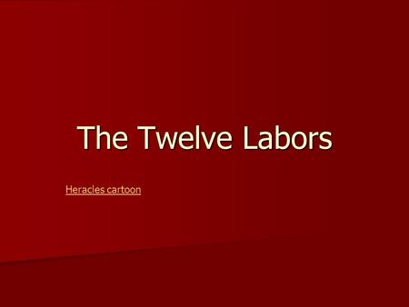 The Twelve Labors Heracles cartoon. The Twelve Labors 1. Nemaean Lion 7. The Cretan Bull 2. Lernaean Hydra 8. Horses of Diomedes 3. Ceryneian Deer 9.