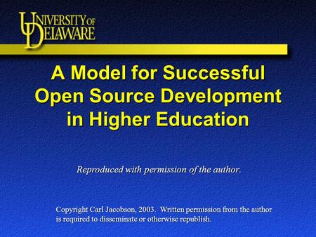 A Model for Successful Open Source Development in Higher Education Copyright Carl Jacobson, 2003. Written permission from the author is required to disseminate.