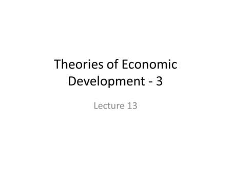 Theories of Economic Development - 3 Lecture 13. Linear Stages Theory and Rostow's Stages of Economic Growth The theorists of 1950s and early 1960s viewed.