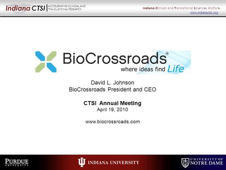 Indiana CTSI ACCELERATING CLINICAL AND TRANSLATIONAL RESEARCH Indiana C linical and T ranslational S ciences I nstitute www.indianactsi.org David L. Johnson.