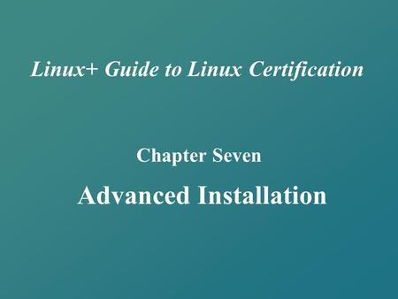 Linux+ Guide to Linux Certification Chapter Seven Advanced Installation.