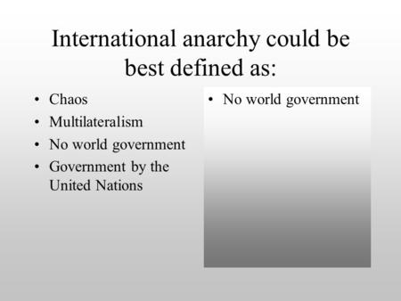 International anarchy could be best defined as: Chaos Multilateralism No world government Government by the United Nations No world government.