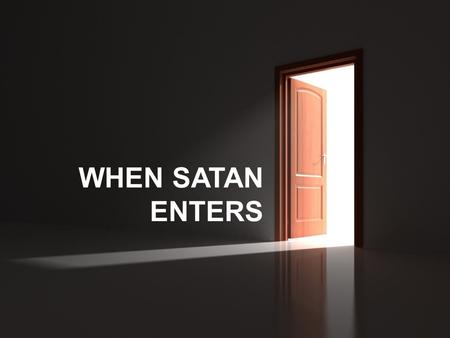 WHEN SATAN ENTERS. WE HAVE AN ENEMY Be of sober spirit, be on the alert. Your adversary, the devil, prowls around like a roaring lion, seeking someone.