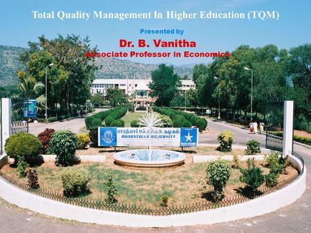 Total Quality Management In Higher Education (TQM) Dr. B. Vanitha Associate Professor in Economics Presented by.