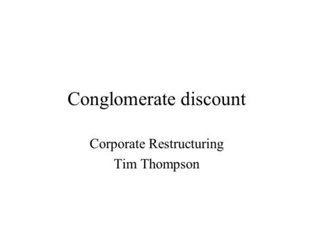 Conglomerate discount Corporate Restructuring Tim Thompson.