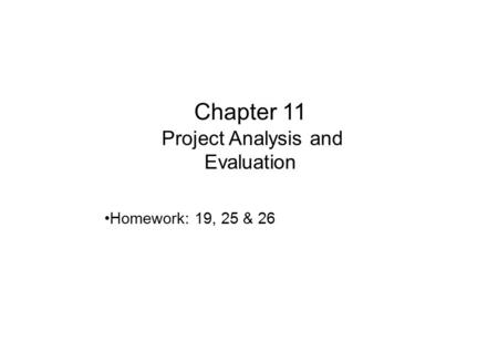 Chapter 11 Project Analysis and Evaluation Homework: 19, 25 & 26.