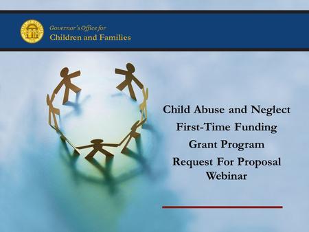 Governor’s Office for Children and Families Child Abuse and Neglect First-Time Funding Grant Program Request For Proposal Webinar.